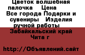  Цветок-волшебная палочка. › Цена ­ 500 - Все города Подарки и сувениры » Изделия ручной работы   . Забайкальский край,Чита г.